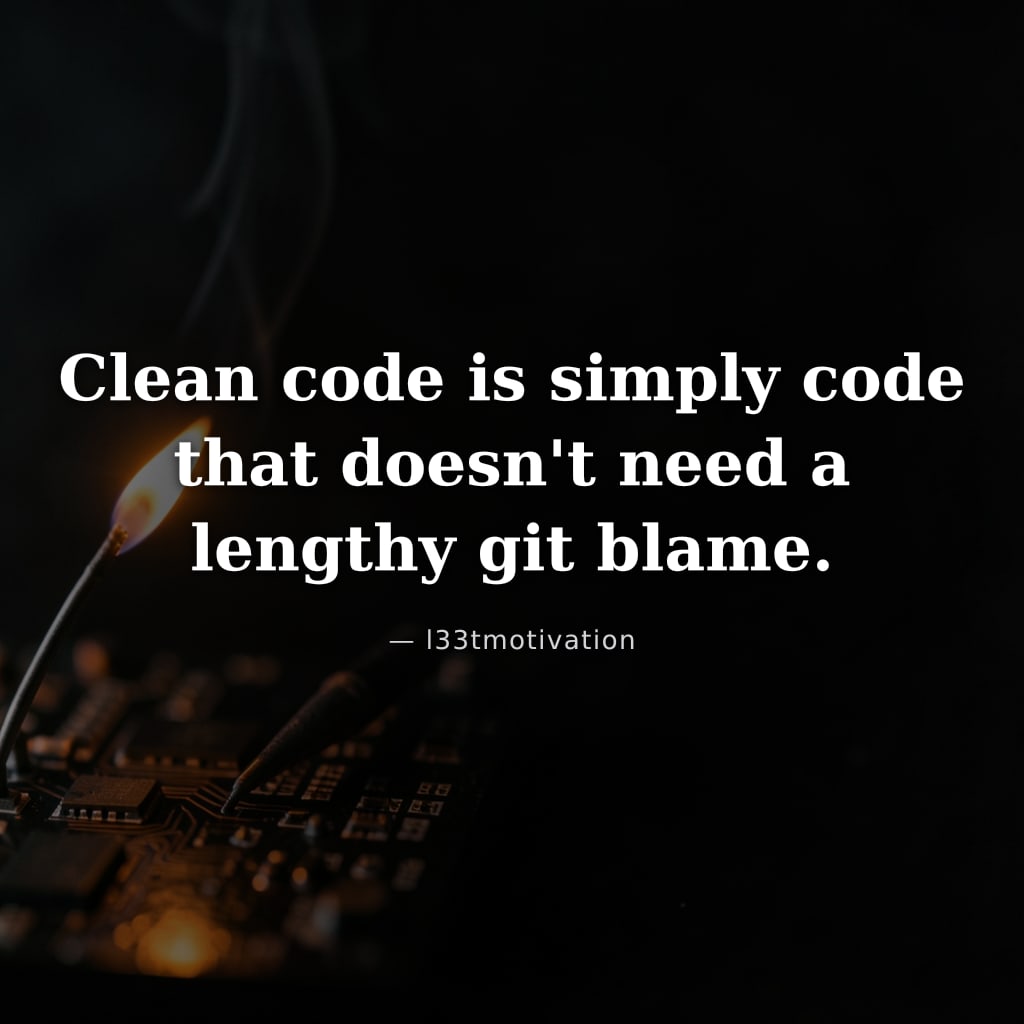 Clean code is simply code that doesn't need a lengthy git blame.
