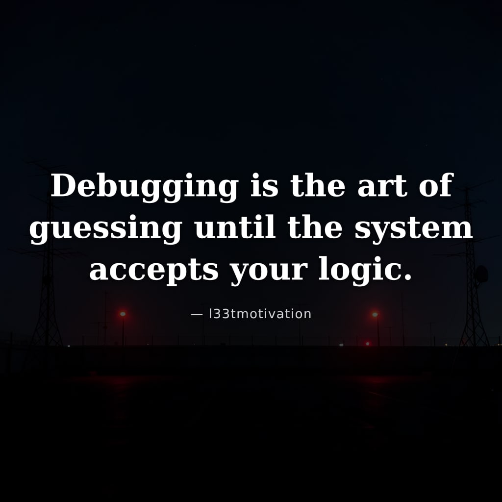 Debugging is the art of guessing until the system accepts your logic.
