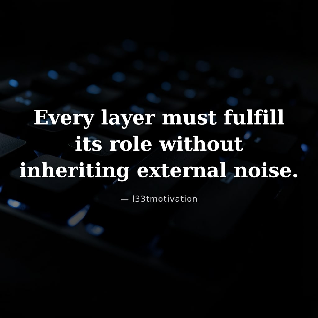 Every layer must fulfill its role without inheriting external noise.