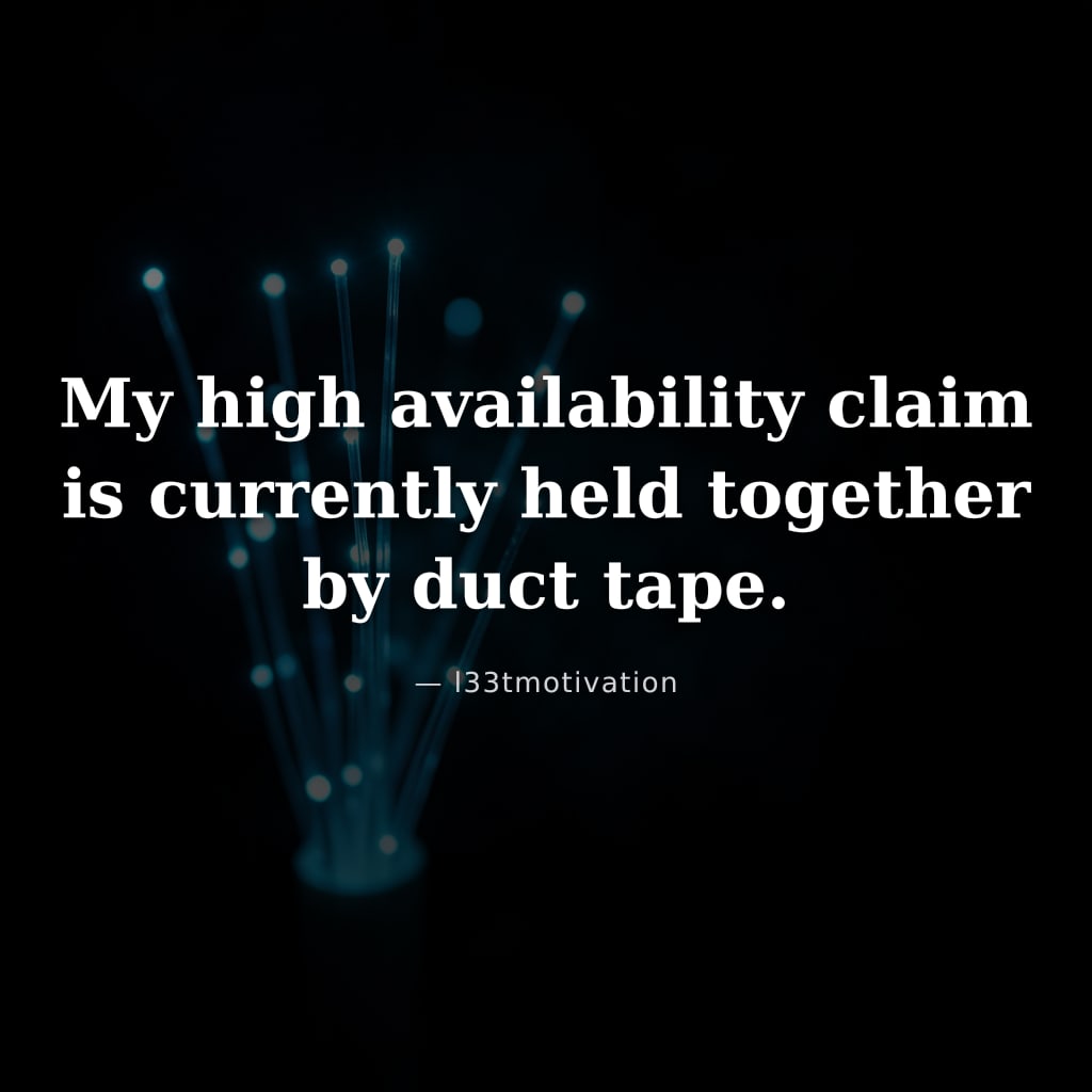 My high availability claim is currently held together by duct tape.