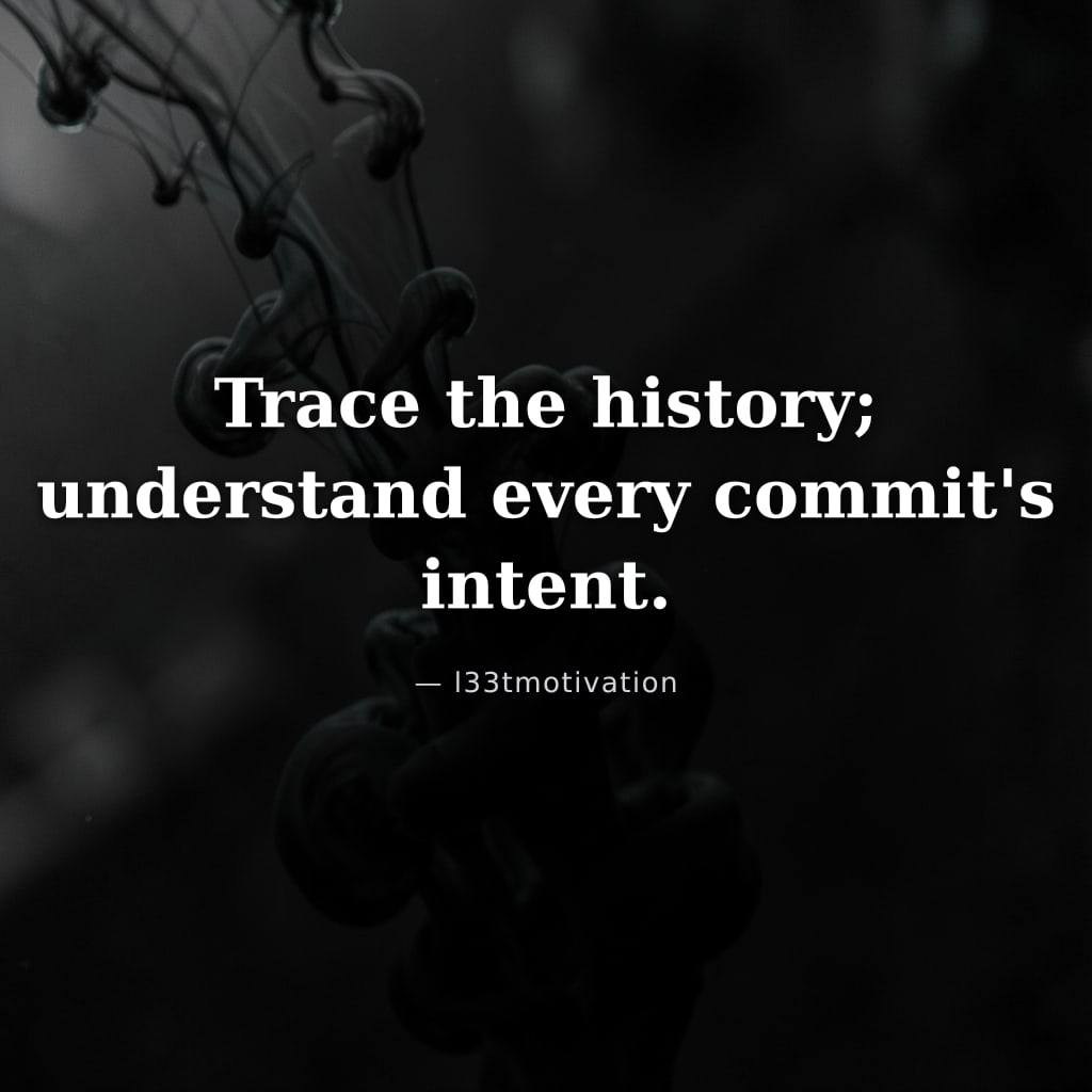Trace the history; understand every commit's intent.